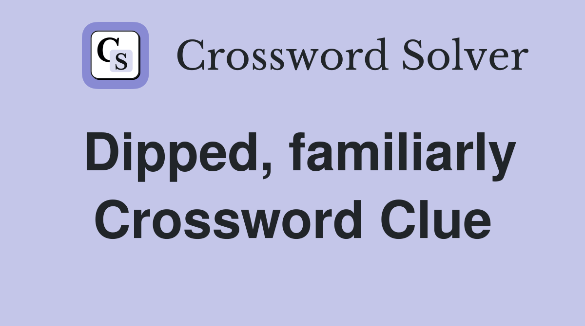 Dipped, familiarly Crossword Clue