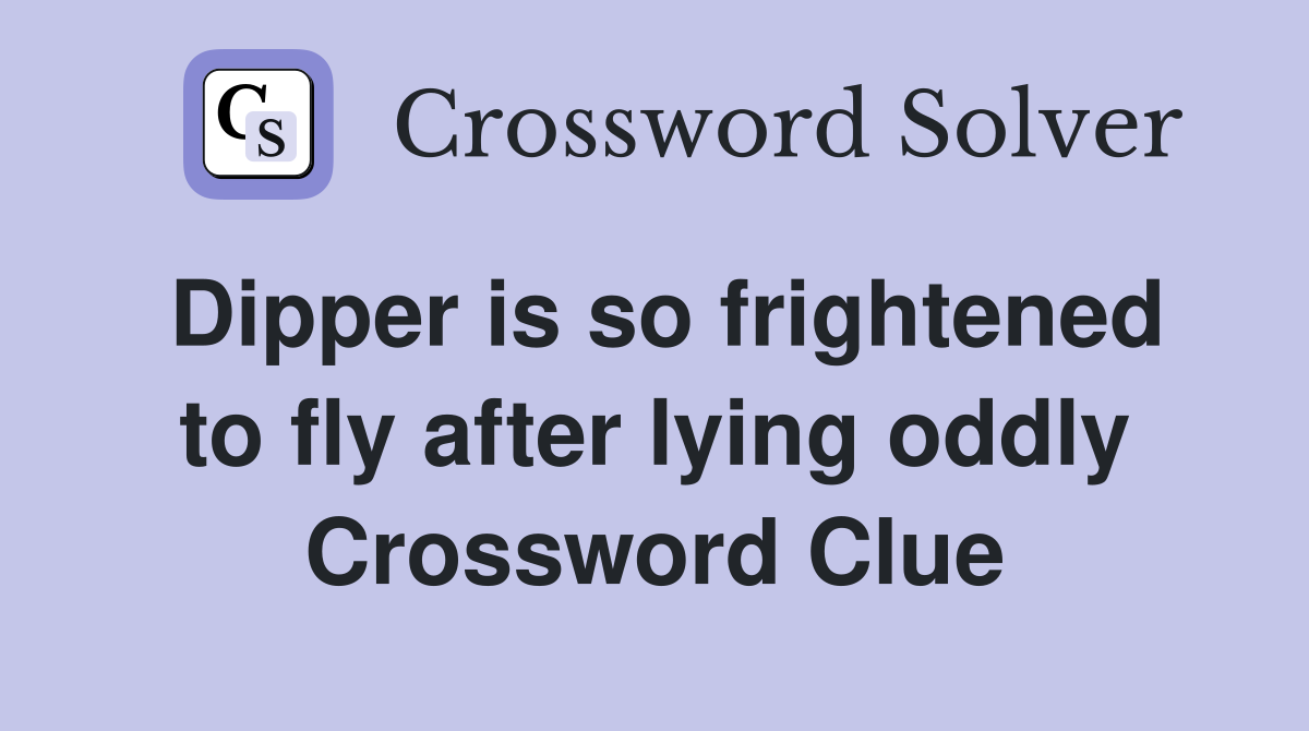 Dipper is so frightened to fly after lying oddly Crossword Clue