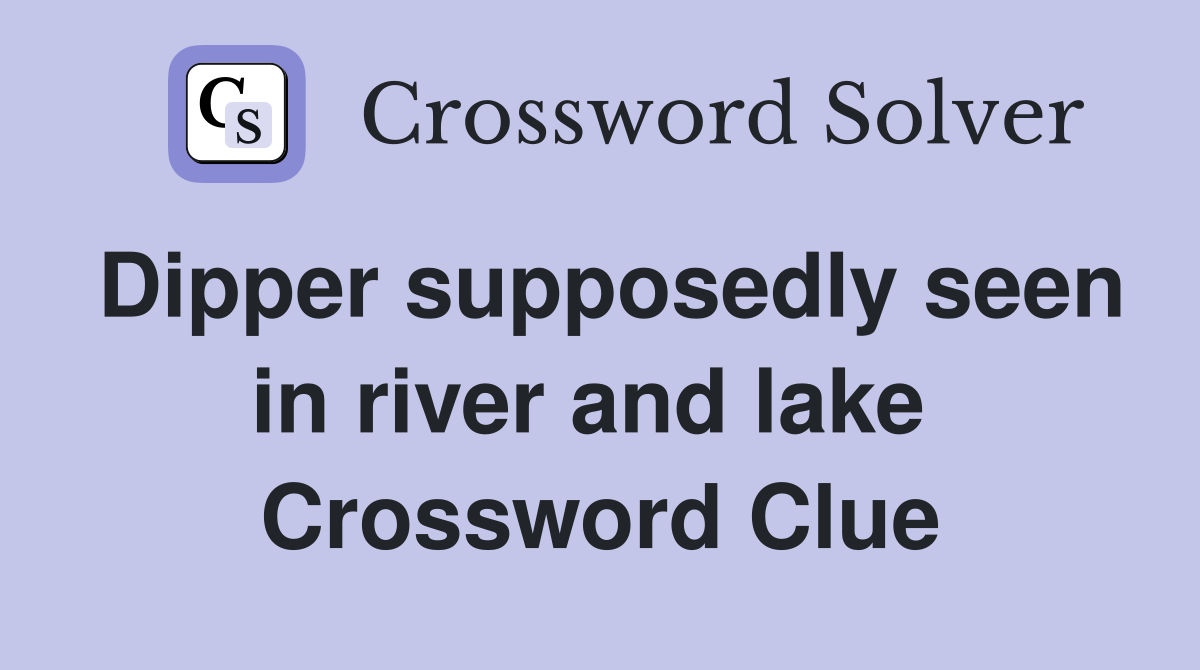 Dipper supposedly seen in river and lake  Crossword Clue