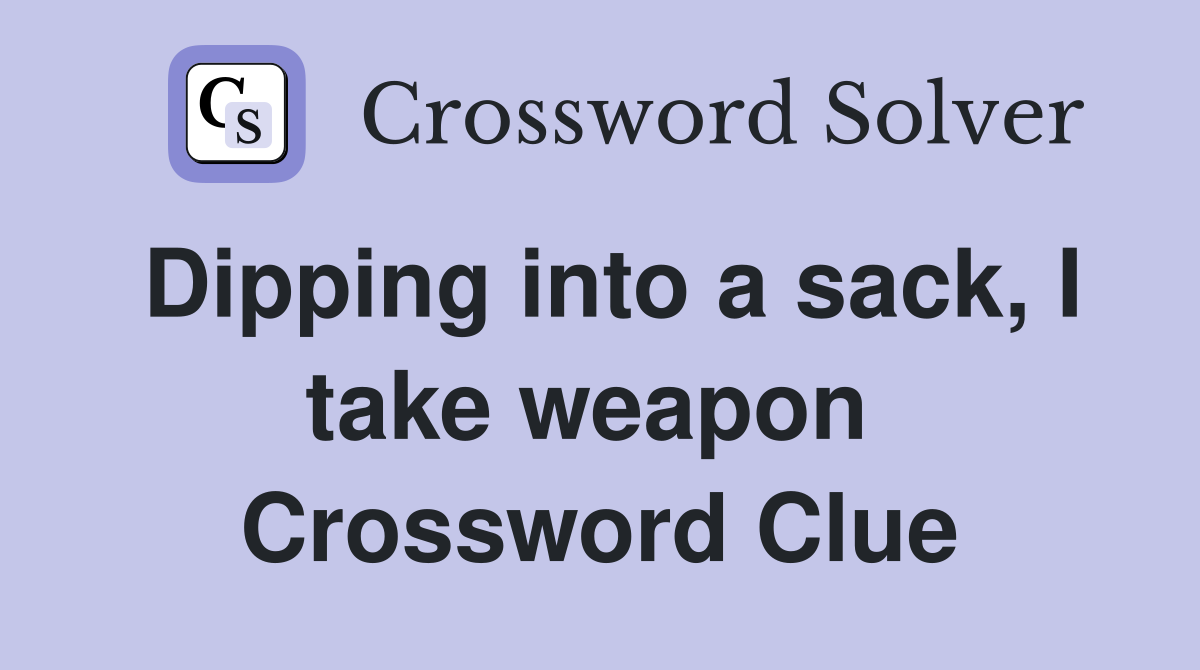 Dipping into a sack, I take weapon  Crossword Clue