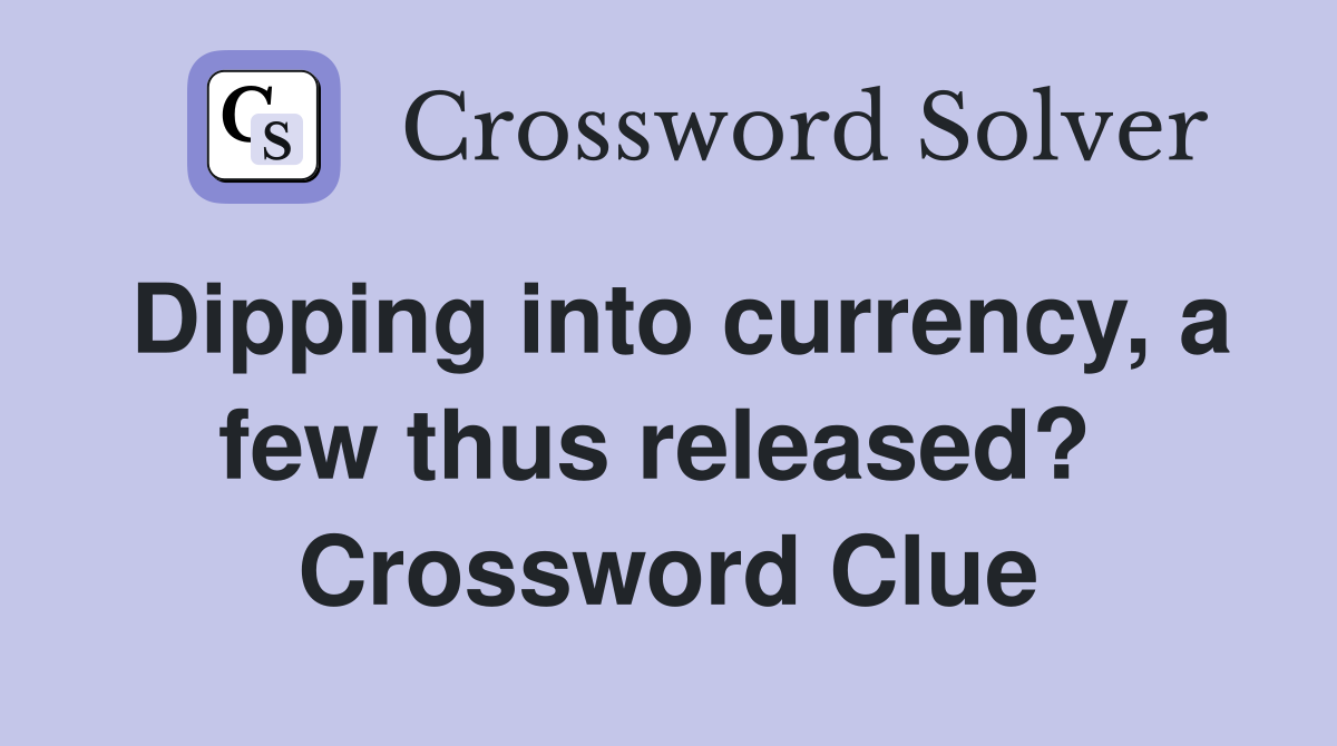 Dipping into currency, a few thus released?  Crossword Clue