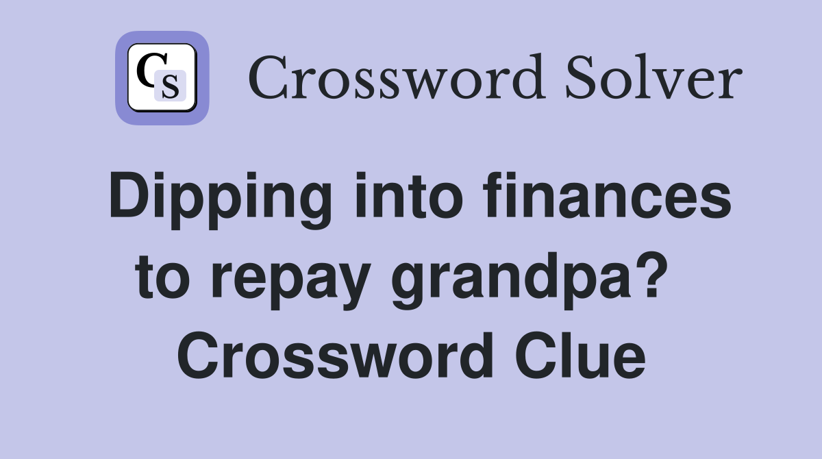 Dipping into finances to repay grandpa?  Crossword Clue