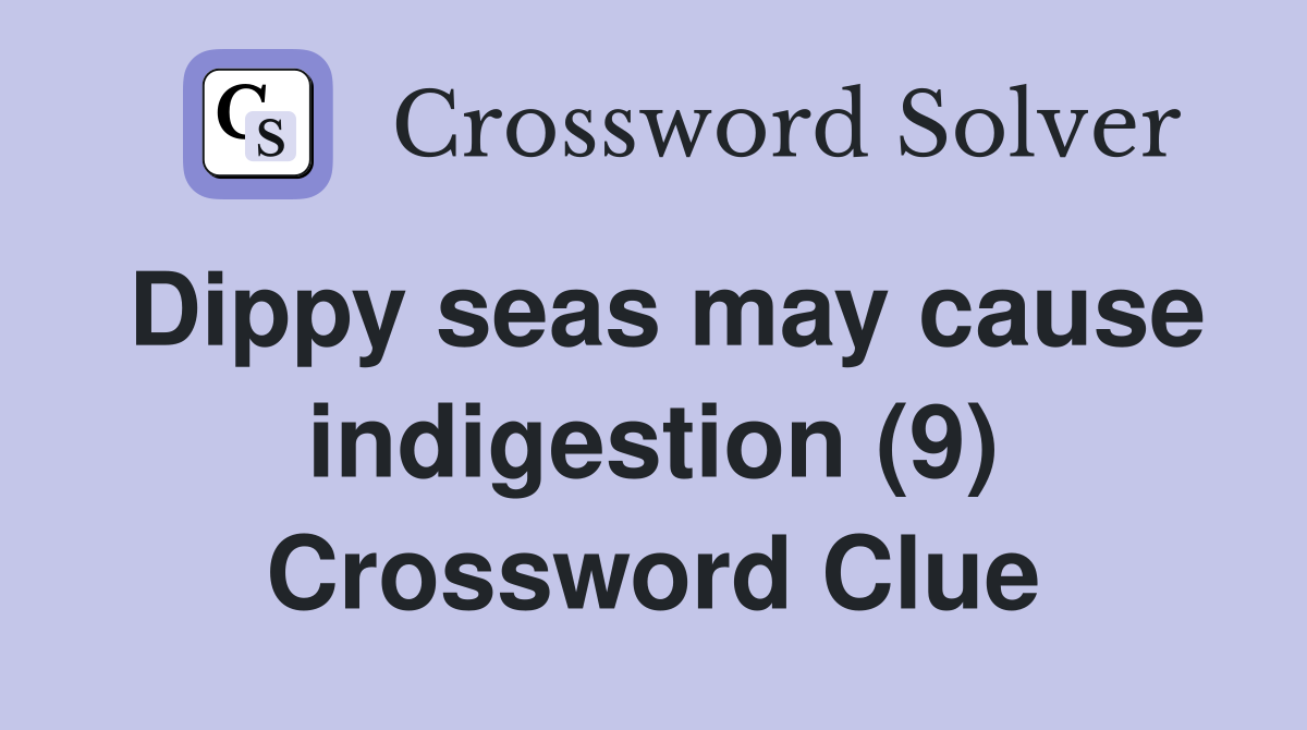 Dippy seas may cause indigestion (9) Crossword Clue