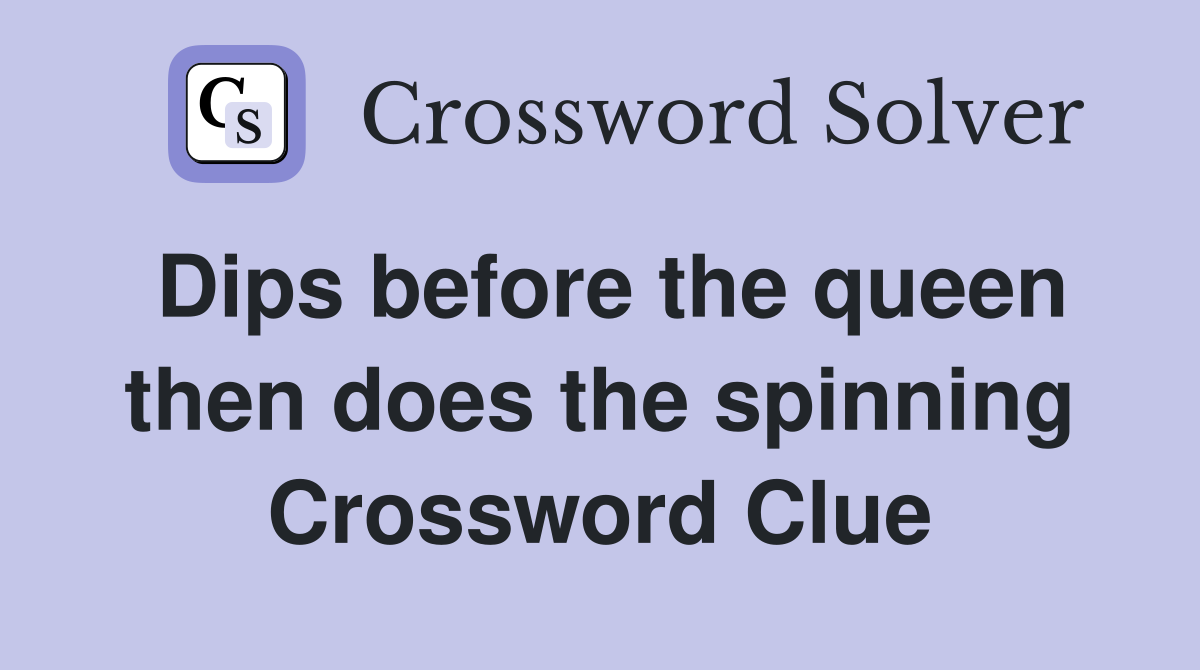 Dips before the queen then does the spinning Crossword Clue