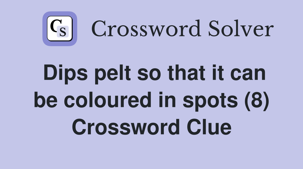 Dips pelt so that it can be coloured in spots (8) Crossword Clue
