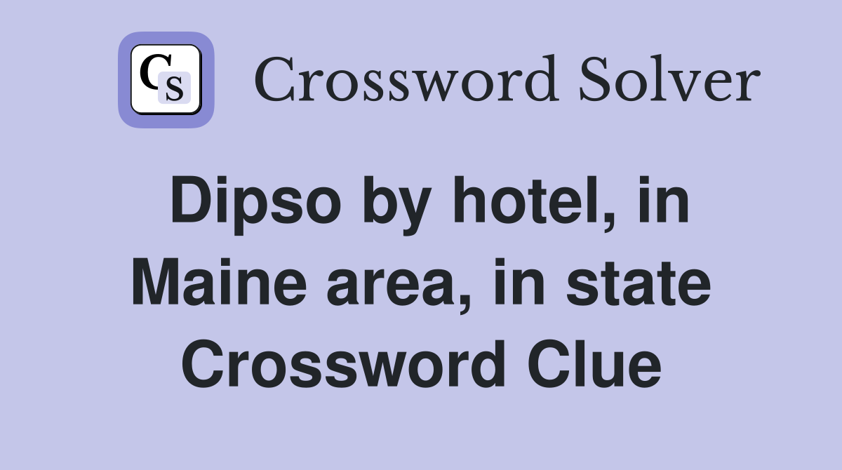 Dipso by hotel, in Maine area, in state Crossword Clue