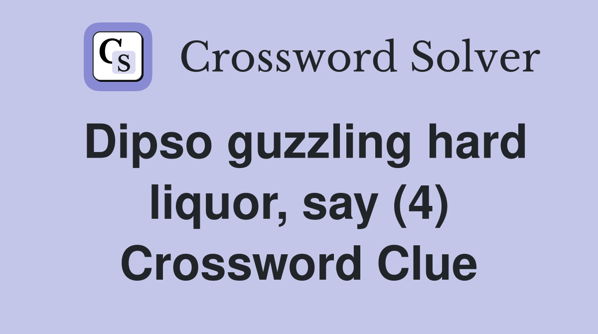 Dipso guzzling hard liquor, say (4) Crossword Clue