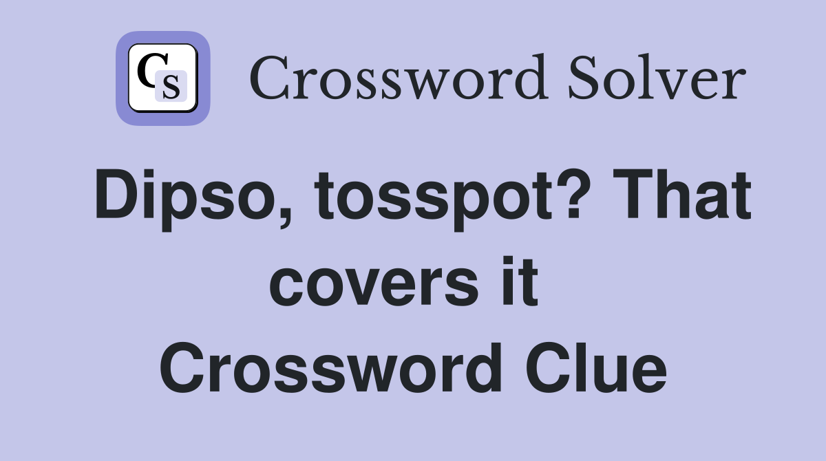 Dipso, tosspot? That covers it  Crossword Clue