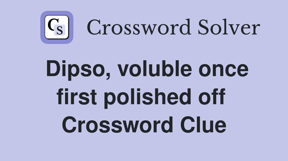 Dipso, voluble once first polished off  Crossword Clue