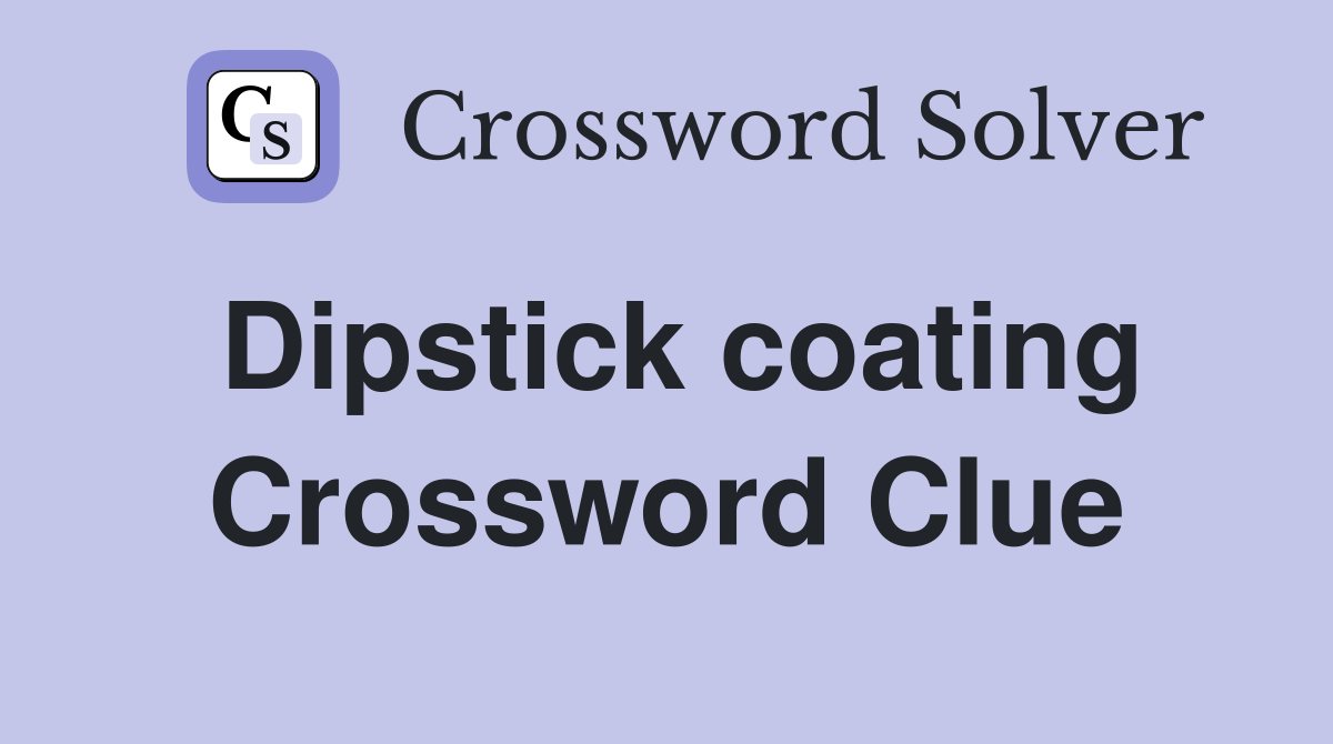 Dipstick coating Crossword Clue