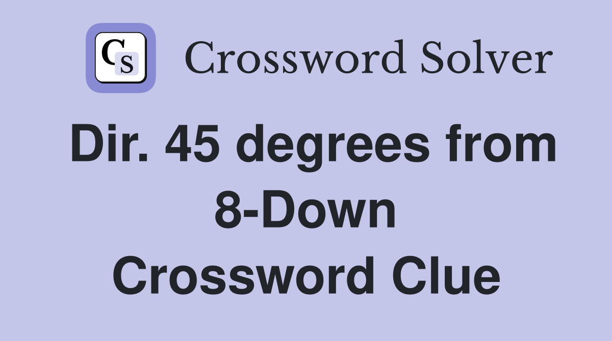 Dir. 45 degrees from 8-Down Crossword Clue