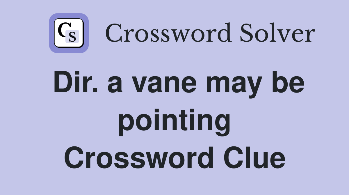 Dir. a vane may be pointing Crossword Clue