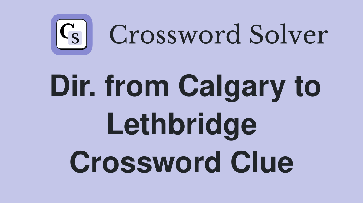 Dir. from Calgary to Lethbridge Crossword Clue
