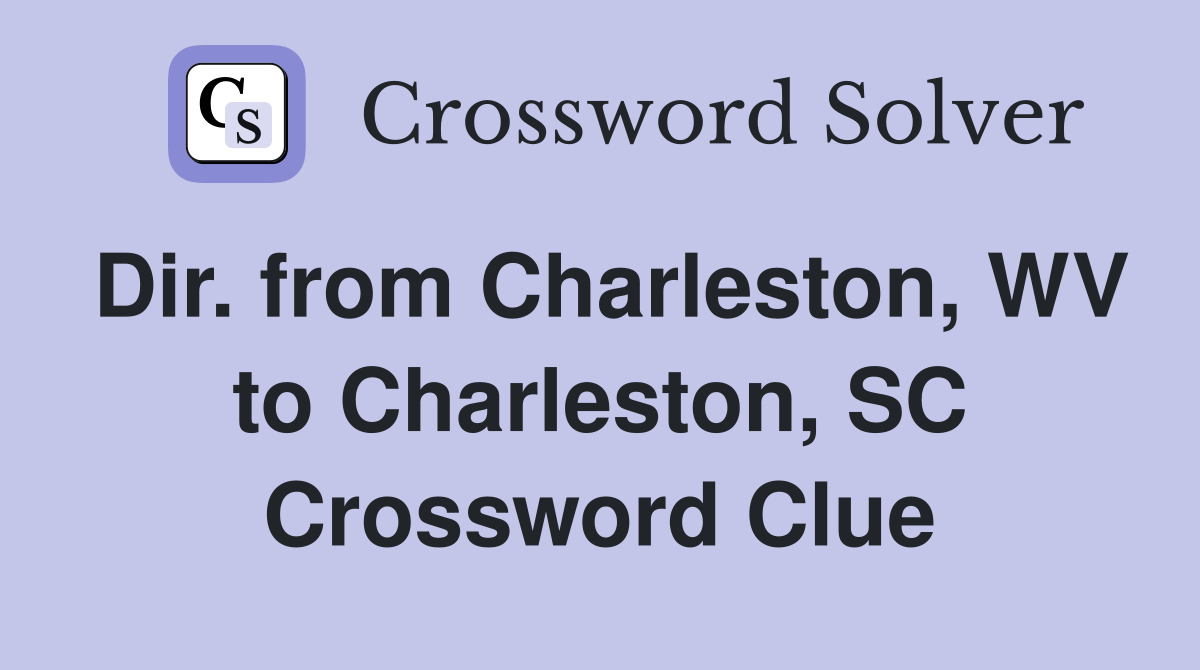 Dir. from Charleston, WV to Charleston, SC Crossword Clue
