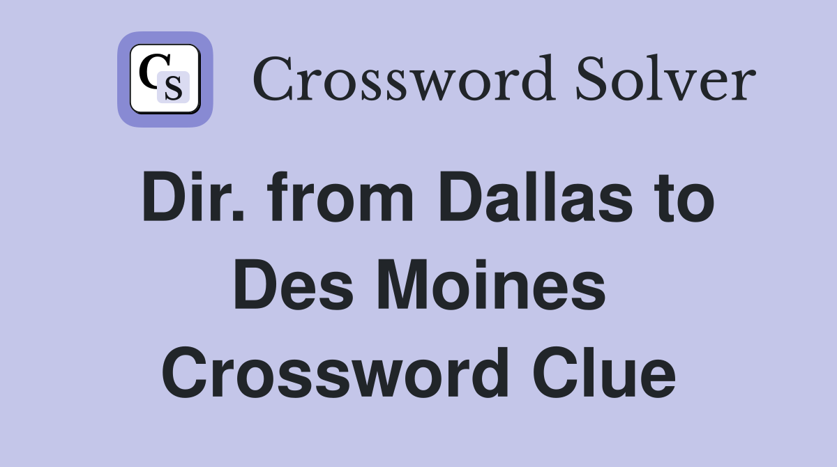 Dir. from Dallas to Des Moines Crossword Clue