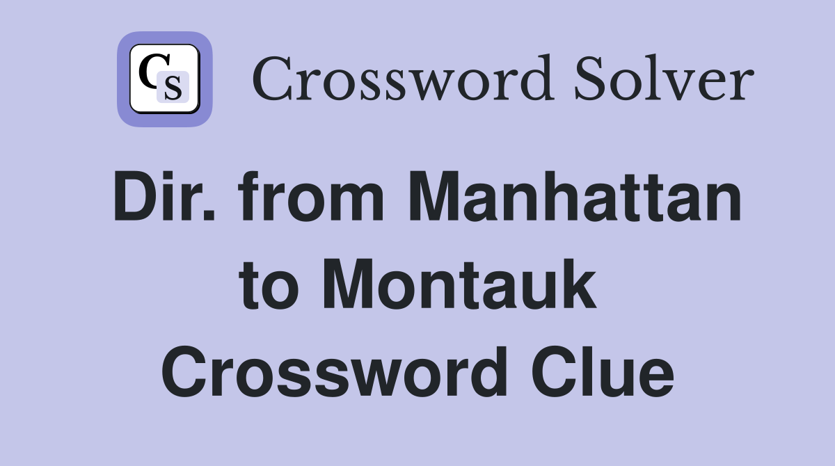 Dir. from Manhattan to Montauk Crossword Clue