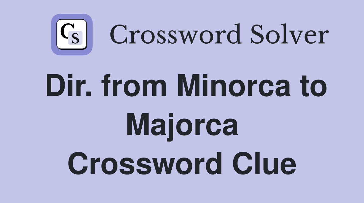 Dir. from Minorca to Majorca Crossword Clue