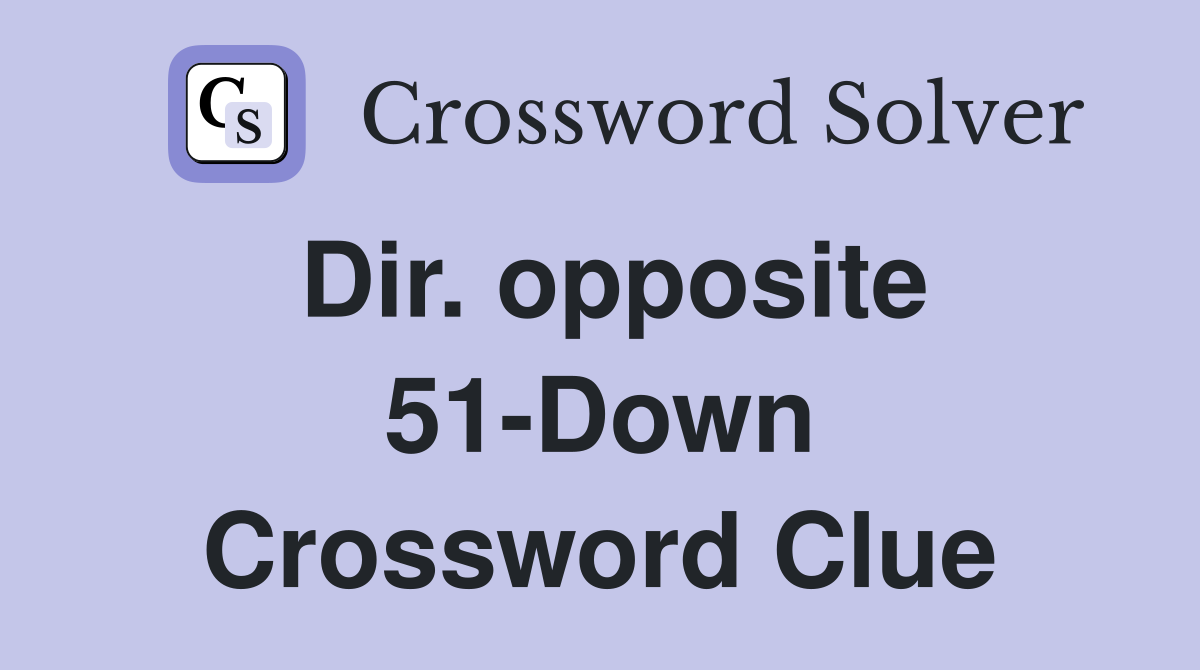 Dir. opposite 51-Down Crossword Clue