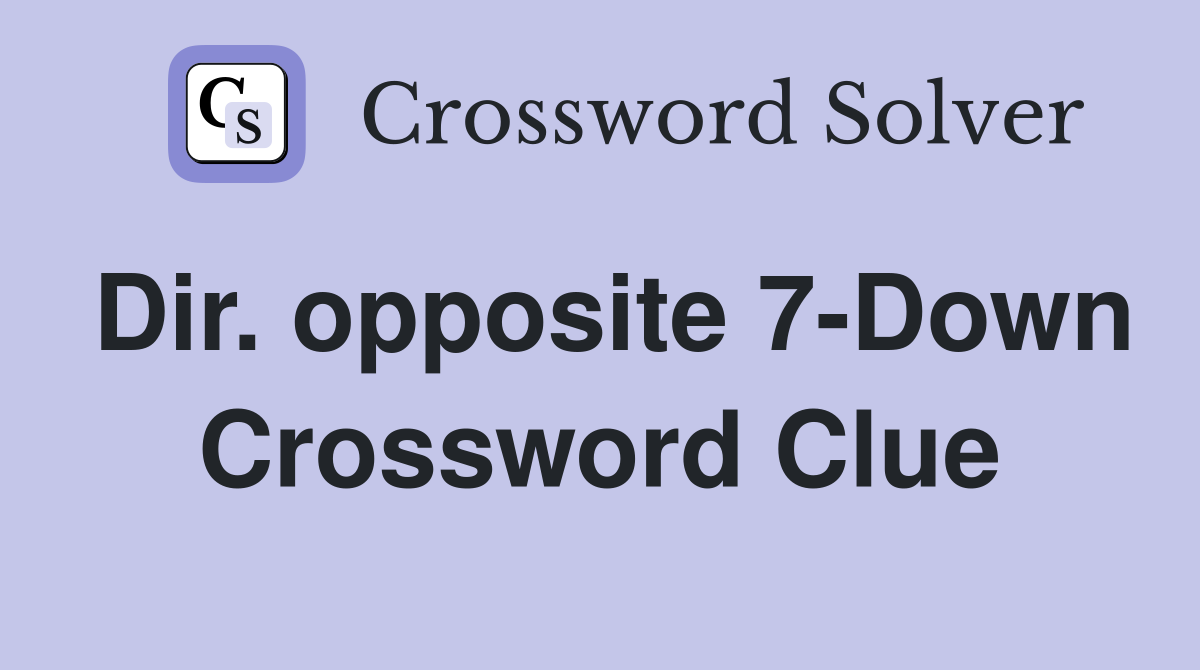 Dir. opposite 7-Down Crossword Clue