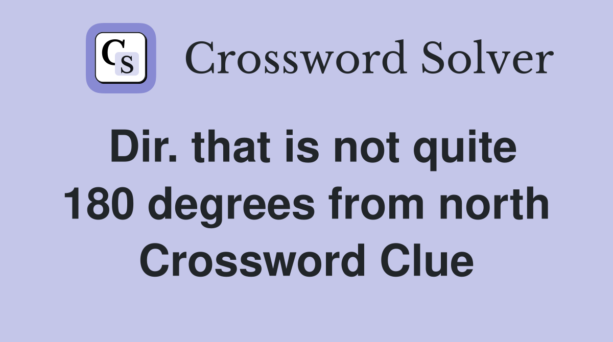 Dir. that is not quite 180 degrees from north Crossword Clue