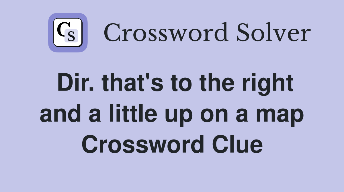 Dir. that's to the right and a little up on a map Crossword Clue