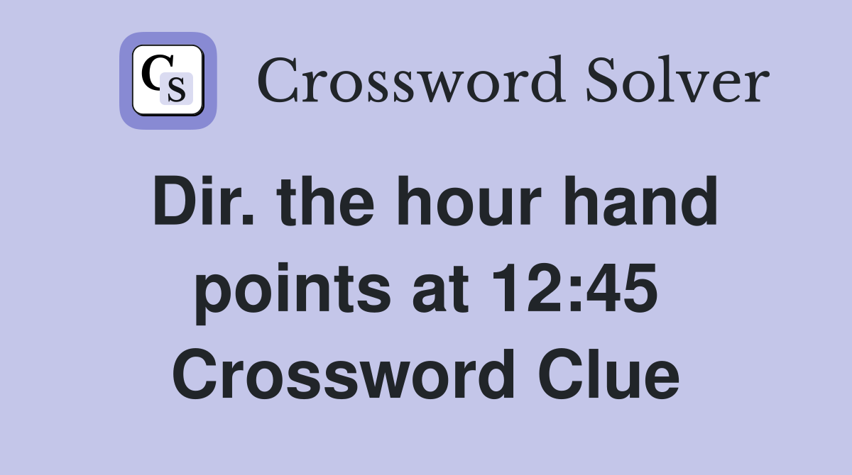 Dir. the hour hand points at 12:45 Crossword Clue