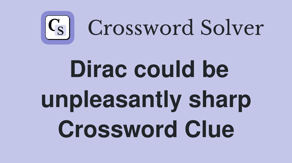 Dirac could be unpleasantly sharp Crossword Clue