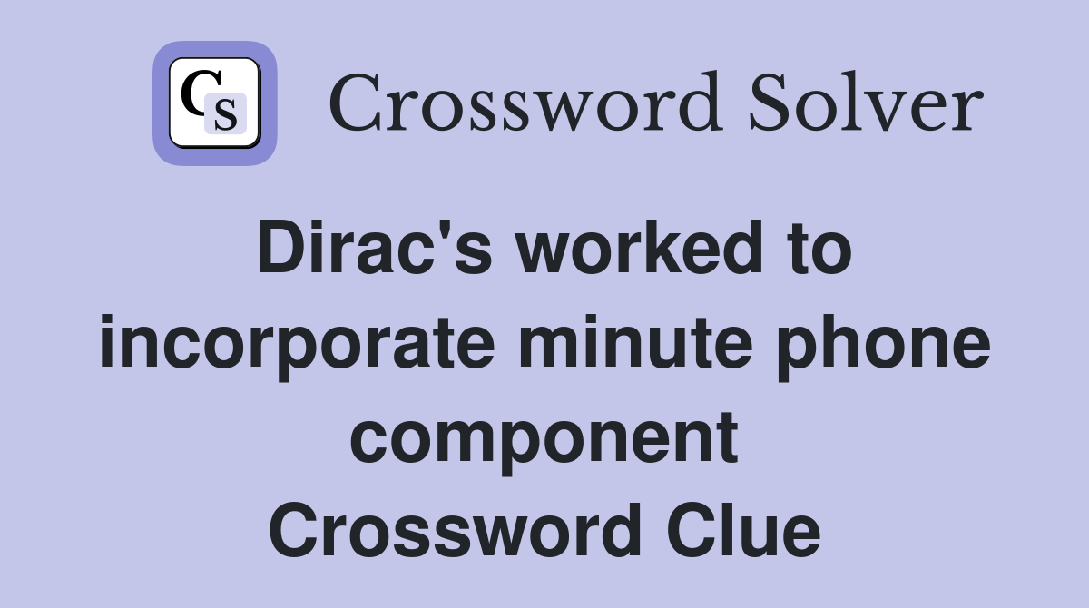 Dirac's worked to incorporate minute phone component Crossword Clue