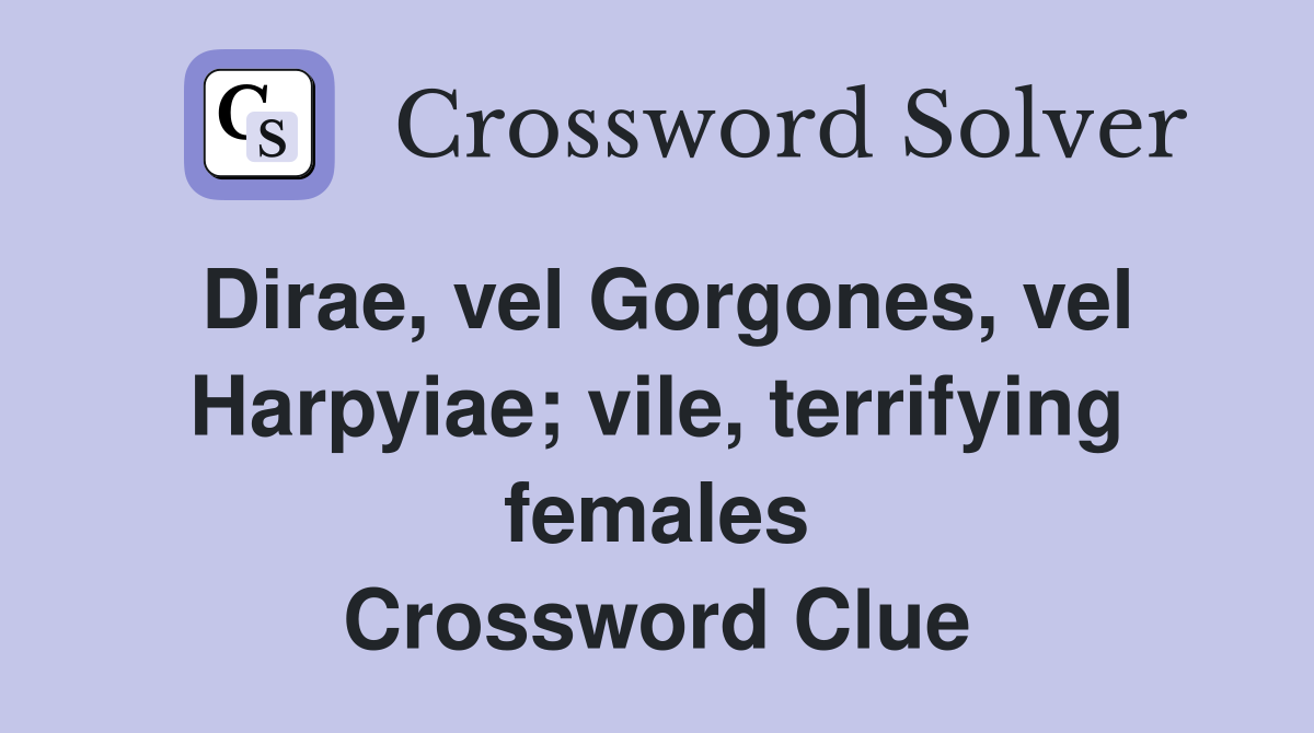 Dirae, vel Gorgones, vel Harpyiae; vile, terrifying females Crossword Clue