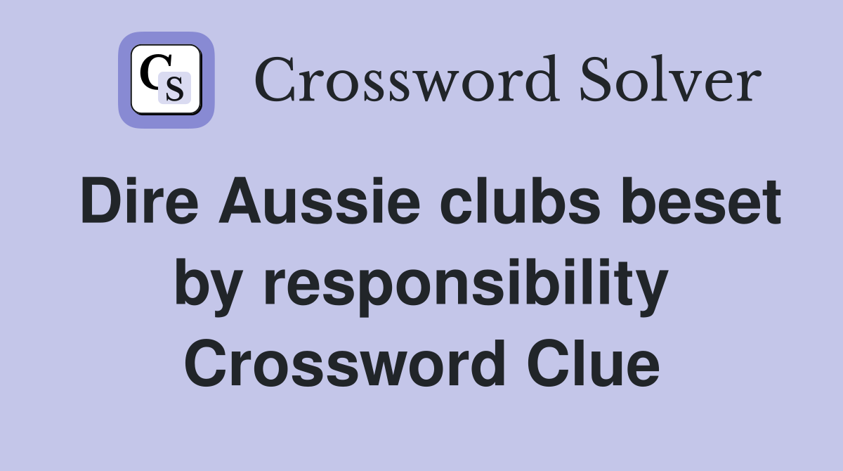Dire Aussie clubs beset by responsibility Crossword Clue