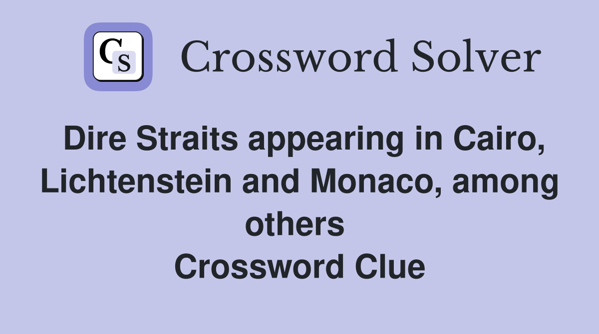 Dire Straits appearing in Cairo, Lichtenstein and Monaco, among others  Crossword Clue