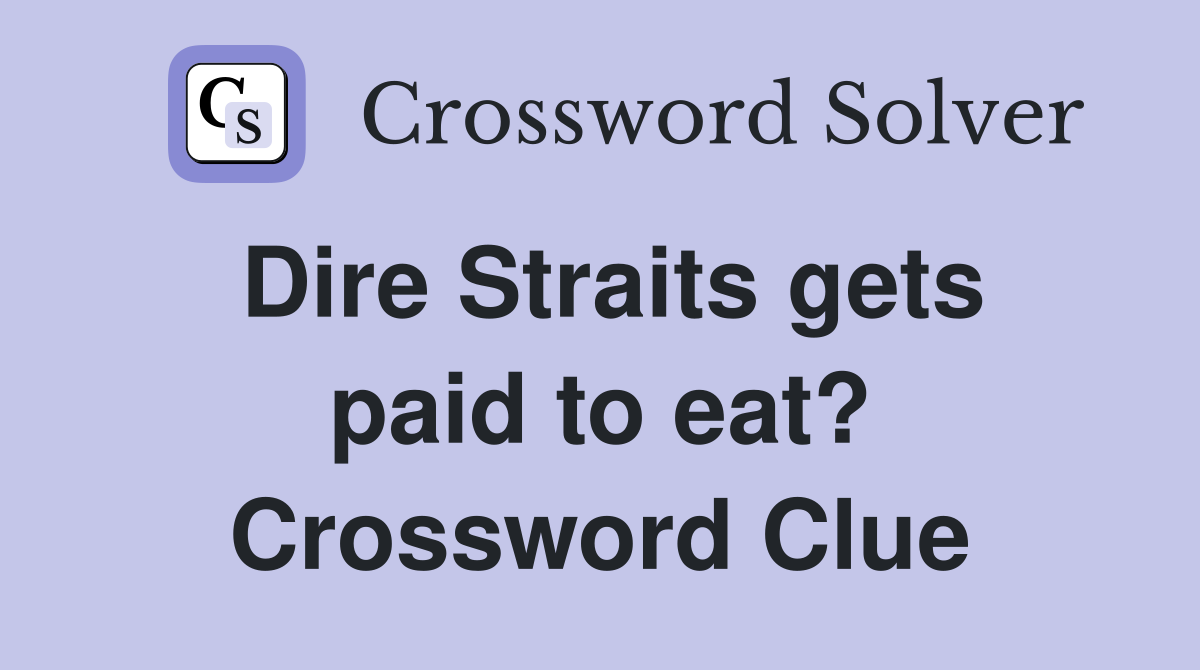 Dire Straits gets paid to eat? Crossword Clue