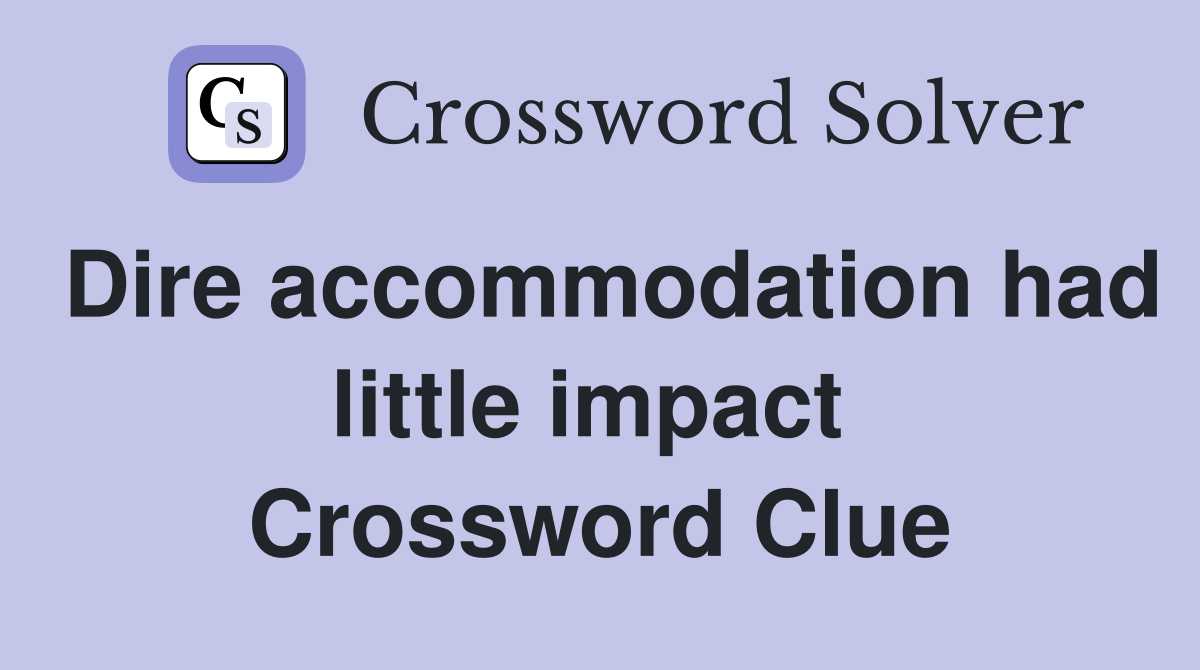 Dire accommodation had little impact  Crossword Clue