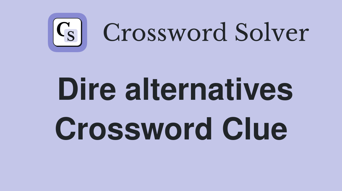 Dire alternatives Crossword Clue