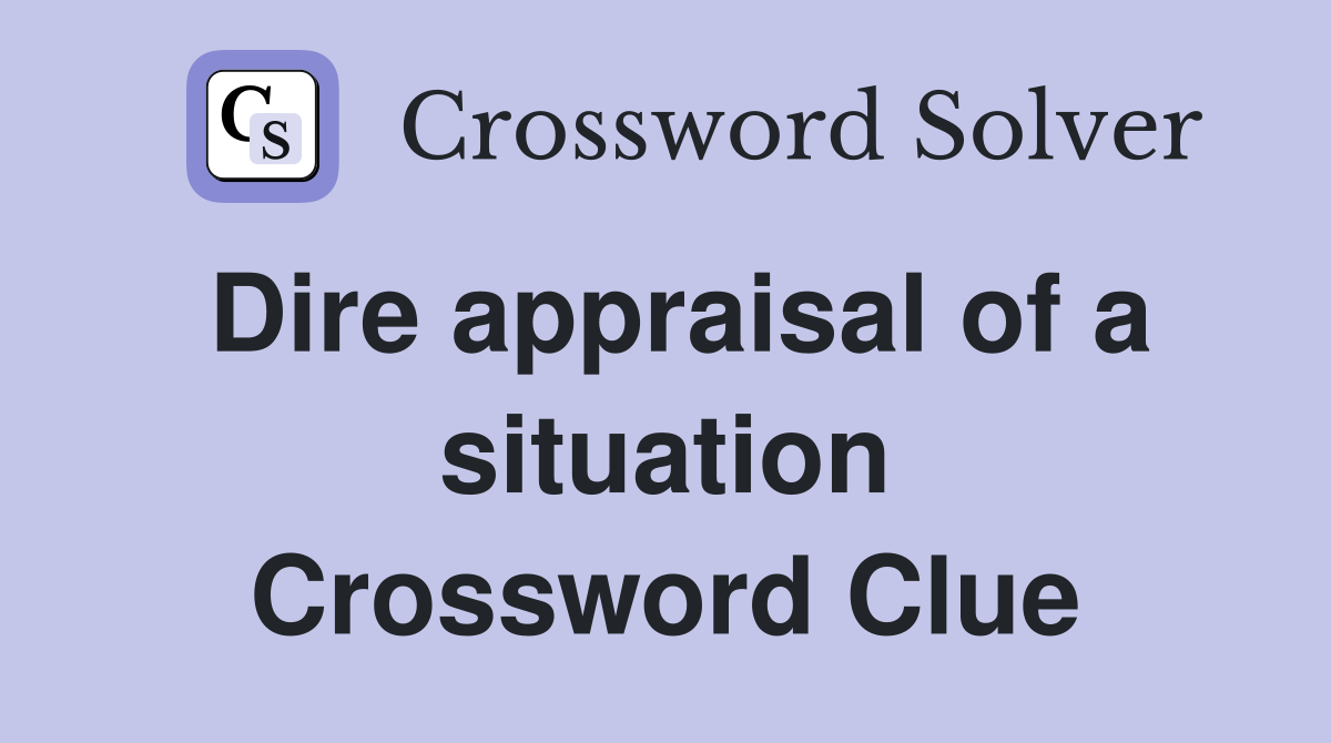 Dire appraisal of a situation Crossword Clue