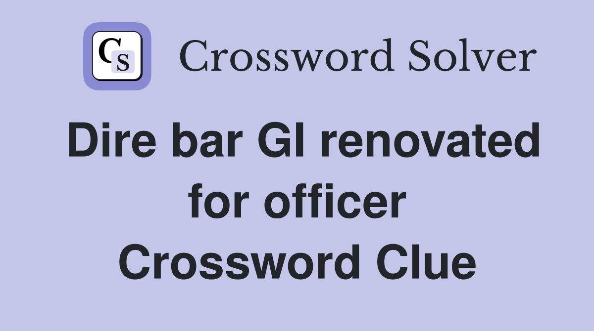 Dire bar GI renovated for officer Crossword Clue
