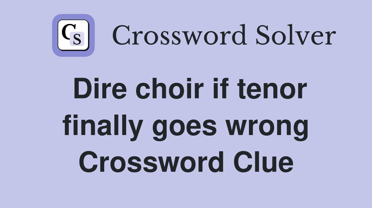 Dire choir if tenor finally goes wrong Crossword Clue