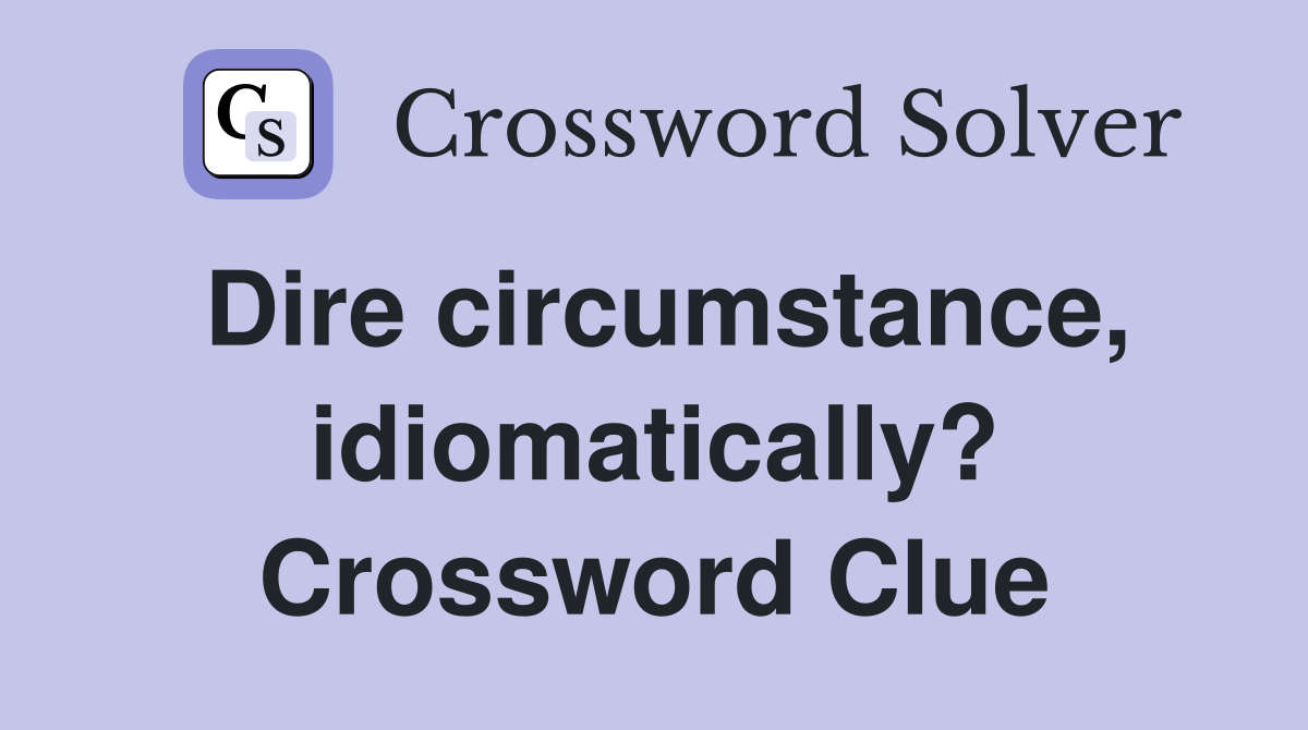 Dire circumstance, idiomatically? Crossword Clue
