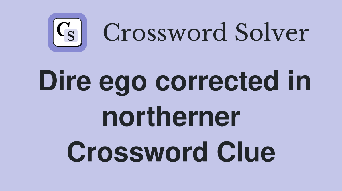 Dire ego corrected in northerner Crossword Clue