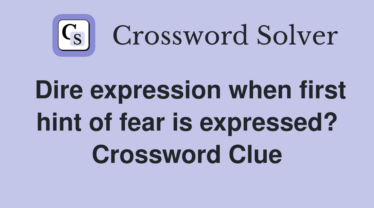 Dire expression when first hint of fear is expressed? Crossword Clue