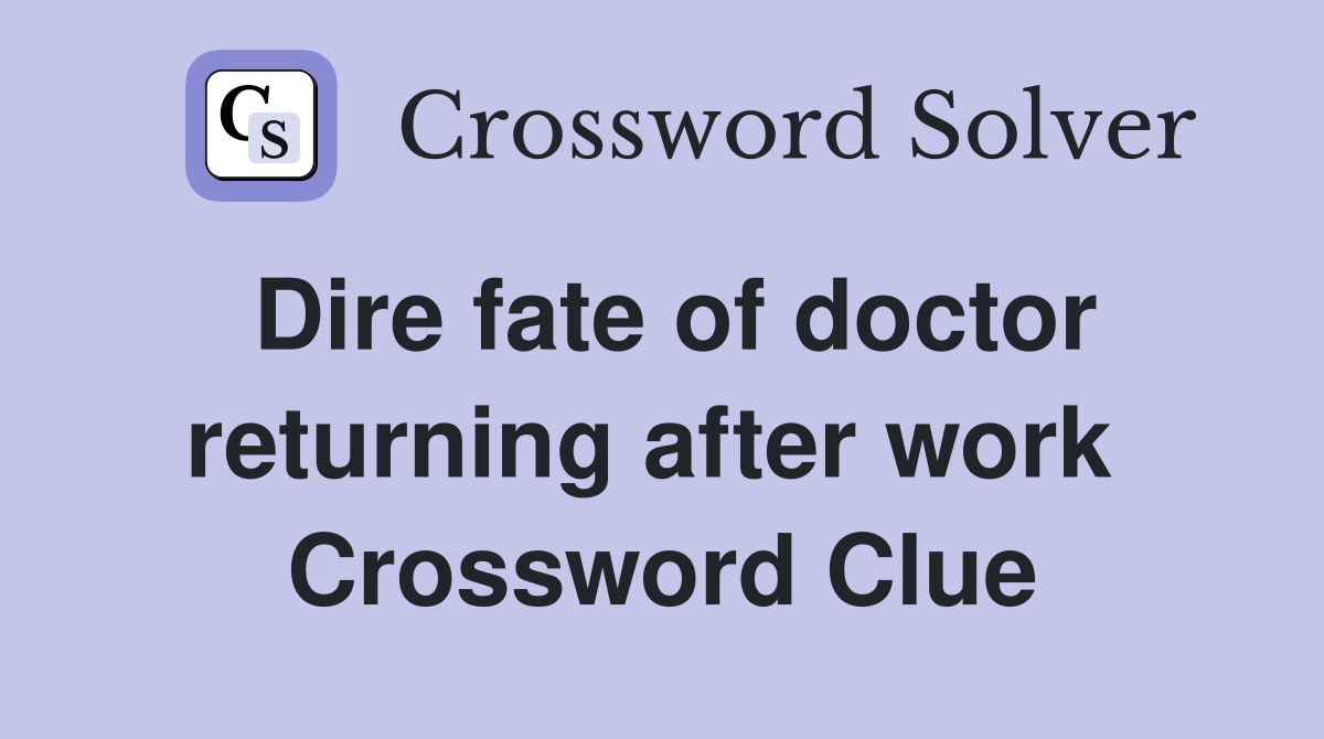 Dire fate of doctor returning after work  Crossword Clue