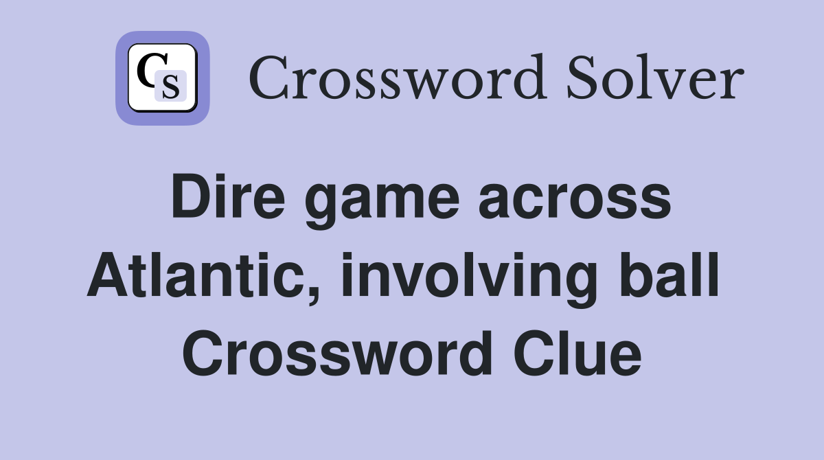 Dire game across Atlantic, involving ball  Crossword Clue