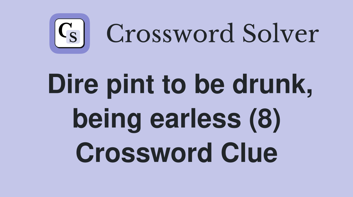 Dire pint to be drunk, being earless (8) Crossword Clue