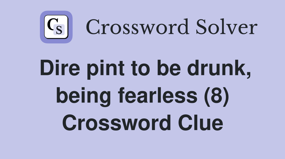 Dire pint to be drunk, being fearless (8) Crossword Clue