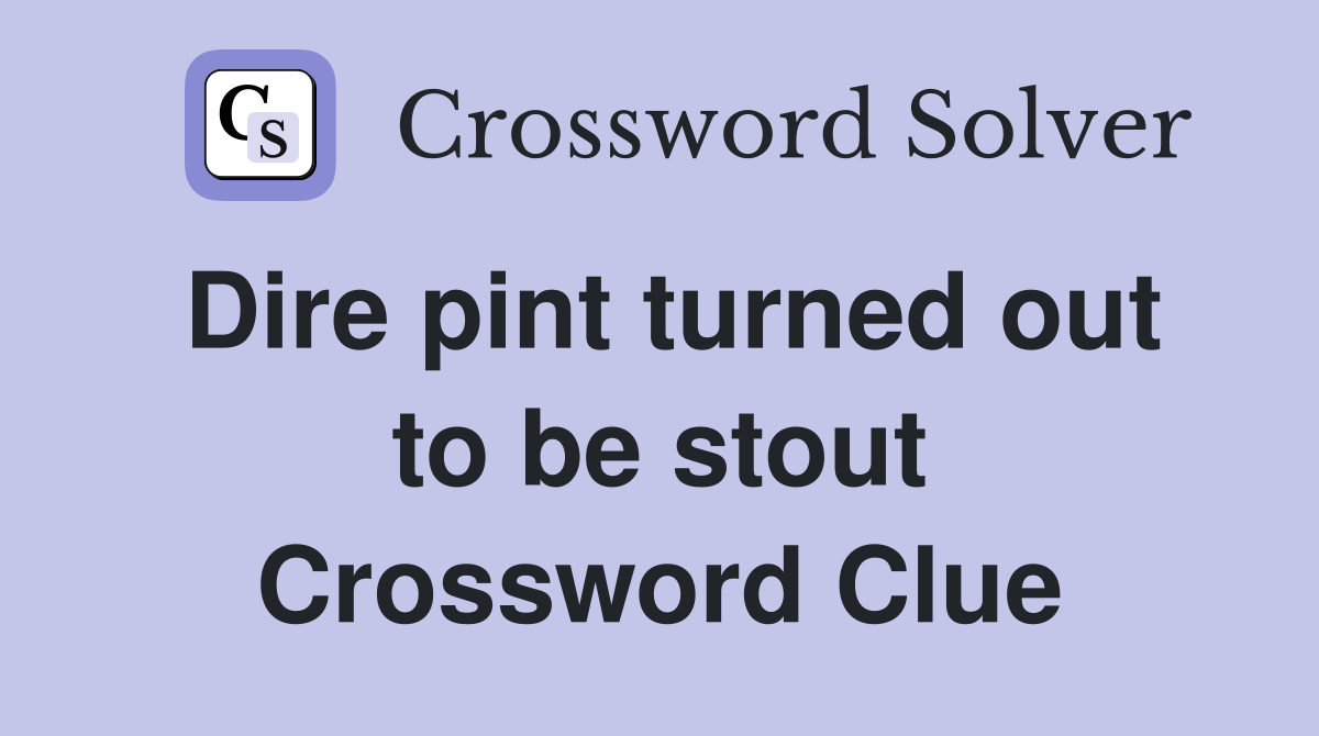 Dire pint turned out to be stout Crossword Clue