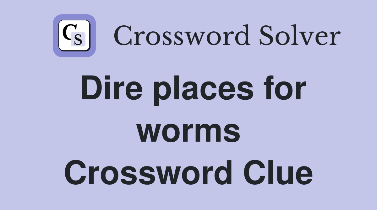 Dire places for worms Crossword Clue
