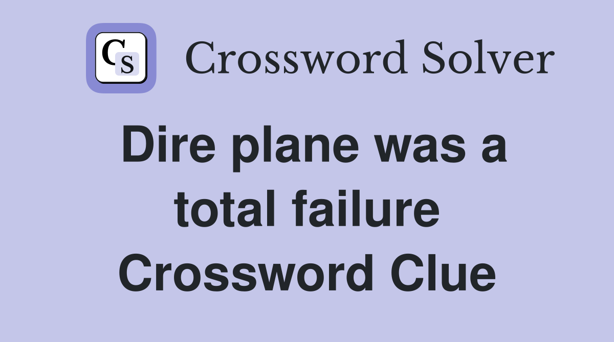 Dire plane was a total failure Crossword Clue
