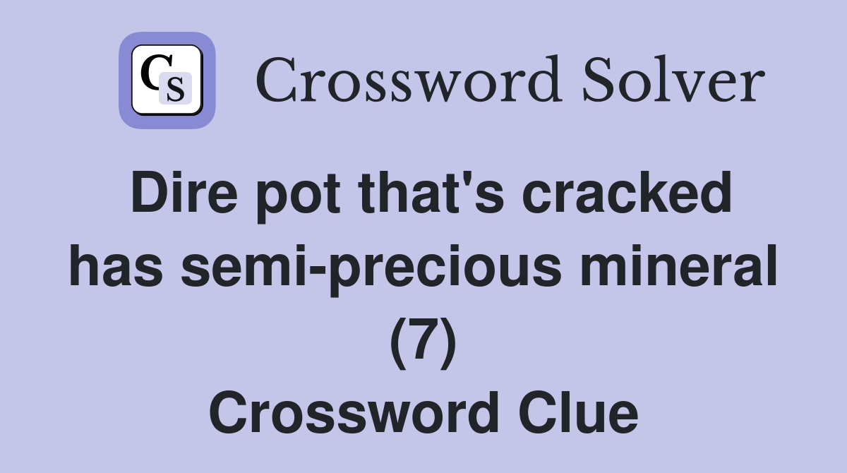 Dire pot that's cracked has semi-precious mineral (7) Crossword Clue