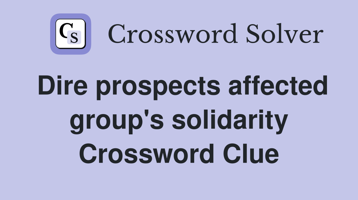 Dire prospects affected group's solidarity Crossword Clue