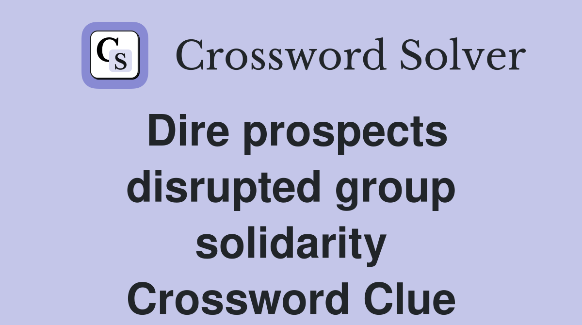 Dire prospects disrupted group solidarity Crossword Clue